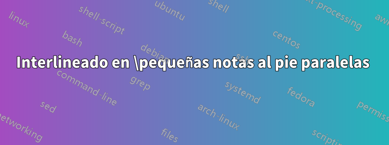 Interlineado en \pequeñas notas al pie paralelas