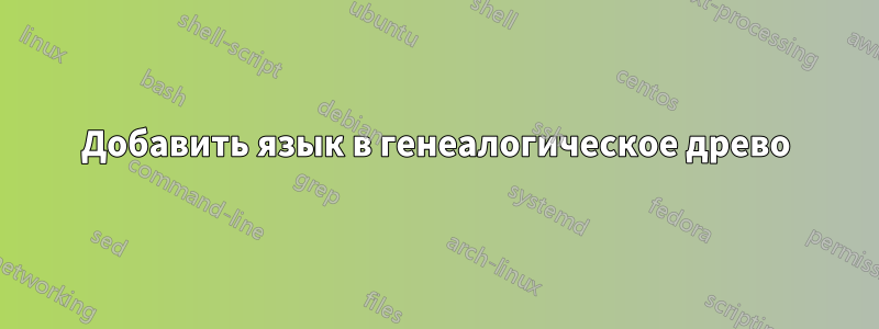 Добавить язык в генеалогическое древо