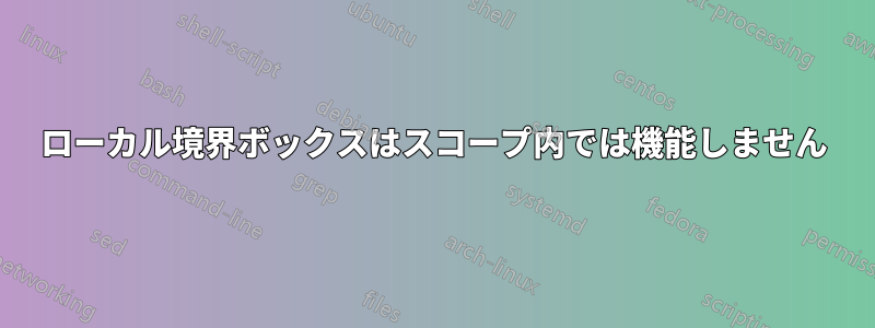 ローカル境界ボックスはスコープ内では機能しません