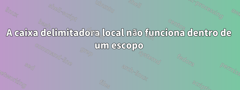 A caixa delimitadora local não funciona dentro de um escopo