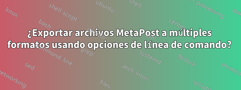 ¿Exportar archivos MetaPost a múltiples formatos usando opciones de línea de comando?