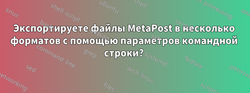 Экспортируете файлы MetaPost в несколько форматов с помощью параметров командной строки?