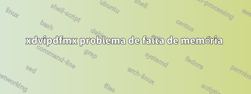 xdvipdfmx problema de falta de memória