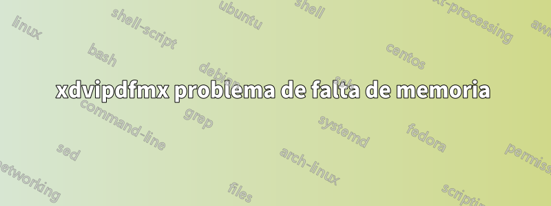 xdvipdfmx problema de falta de memoria