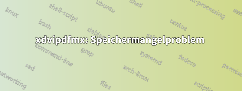 xdvipdfmx: Speichermangelproblem