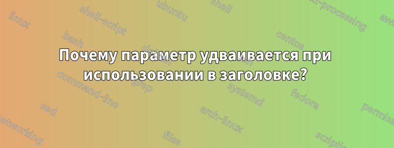 Почему параметр удваивается при использовании в заголовке?