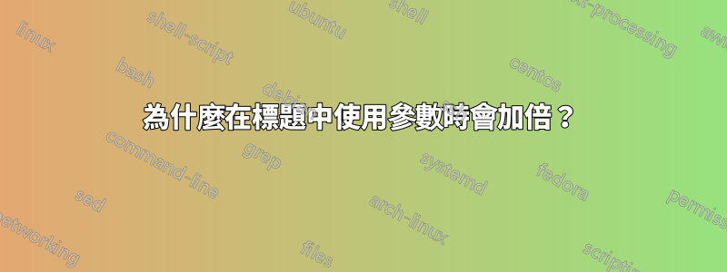 為什麼在標題中使用參數時會加倍？