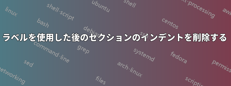 ラベルを使用した後のセクションのインデントを削除する