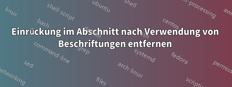 Einrückung im Abschnitt nach Verwendung von Beschriftungen entfernen