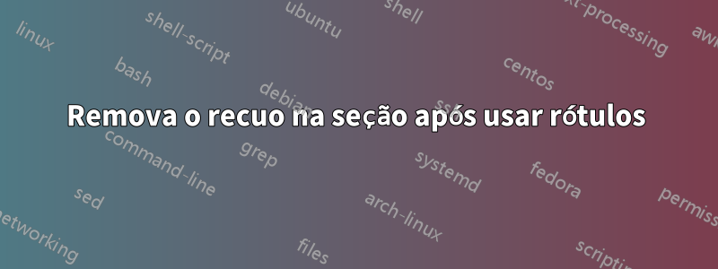 Remova o recuo na seção após usar rótulos