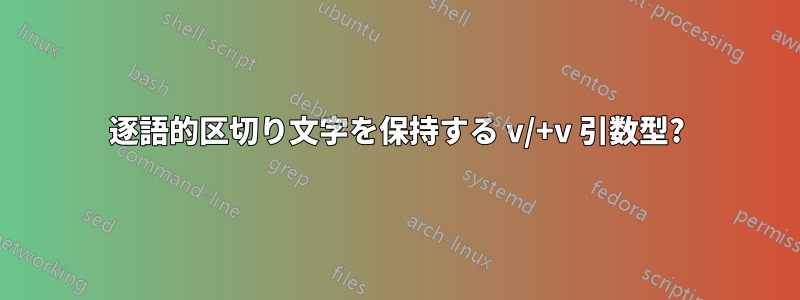 逐語的区切り文字を保持する v/+v 引数型?