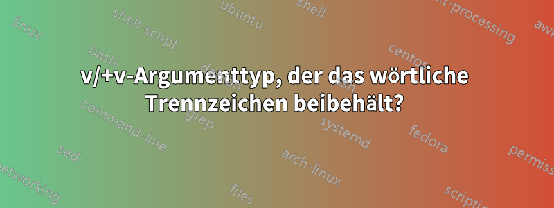 v/+v-Argumenttyp, der das wörtliche Trennzeichen beibehält?