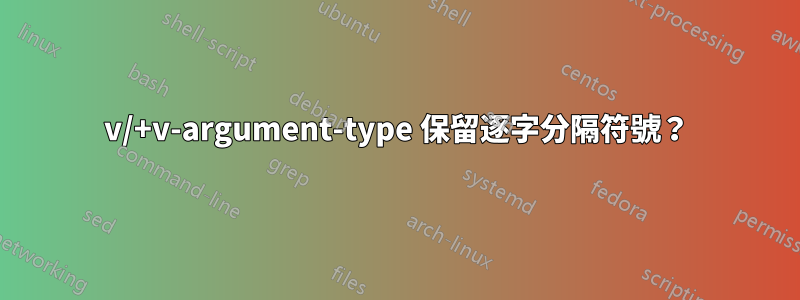 v/+v-argument-type 保留逐字分隔符號？