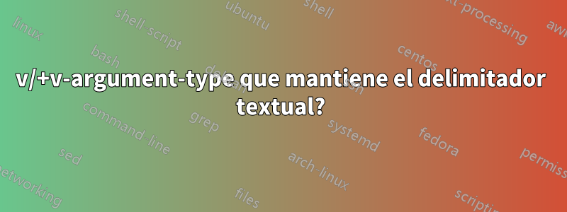 v/+v-argument-type que mantiene el delimitador textual?