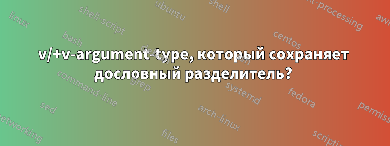 v/+v-argument-type, который сохраняет дословный разделитель?