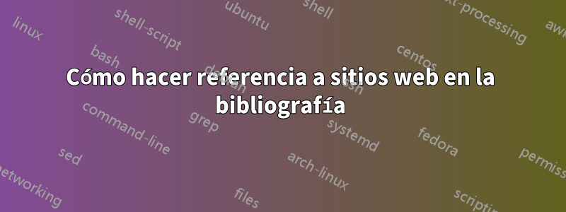 Cómo hacer referencia a sitios web en la bibliografía