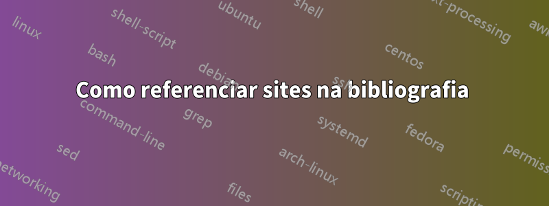 Como referenciar sites na bibliografia