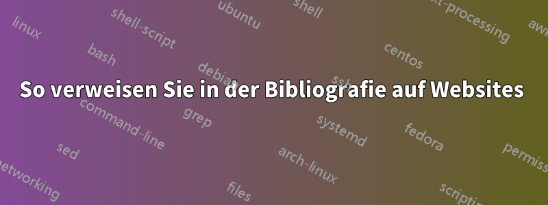 So verweisen Sie in der Bibliografie auf Websites