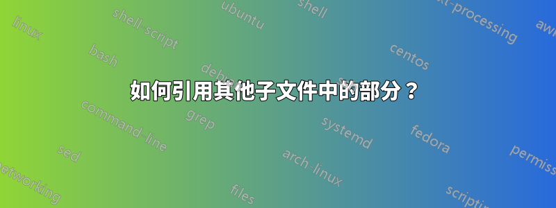 如何引用其他子文件中的部分？