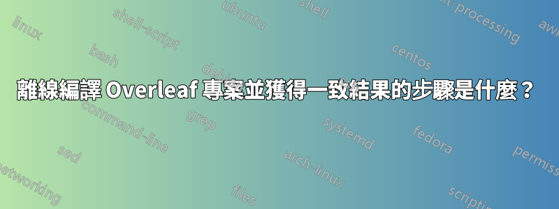 離線編譯 Overleaf 專案並獲得一致結果的步驟是什麼？