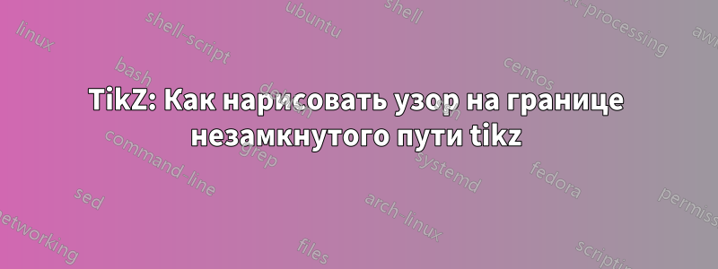 TikZ: Как нарисовать узор на границе незамкнутого пути tikz