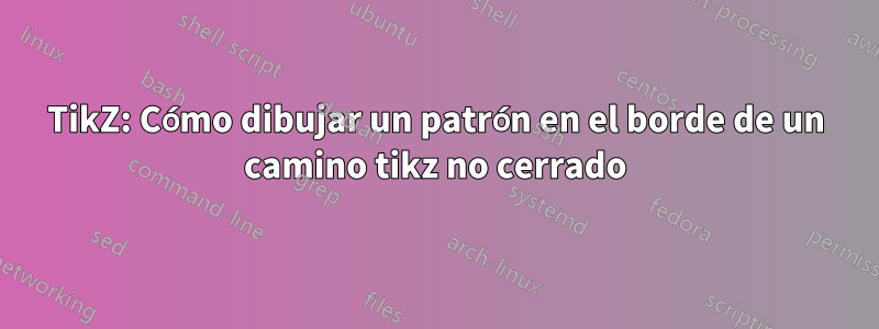 TikZ: Cómo dibujar un patrón en el borde de un camino tikz no cerrado