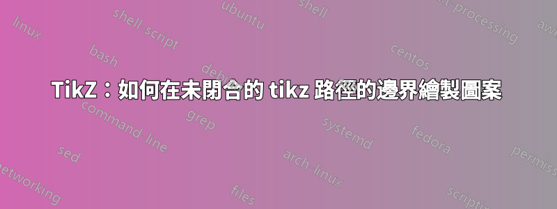 TikZ：如何在未閉合的 tikz 路徑的邊界繪製圖案