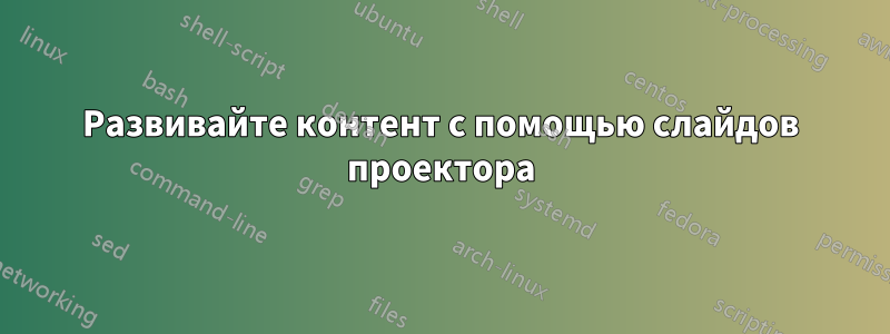 Развивайте контент с помощью слайдов проектора