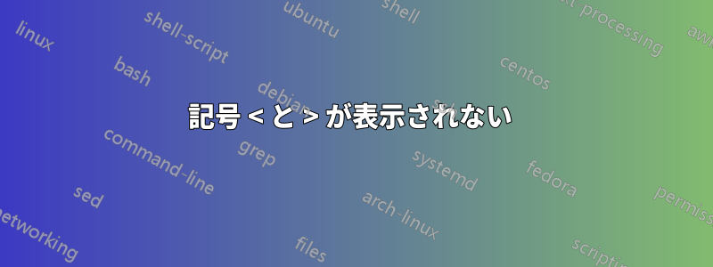 記号 < と > が表示されない 