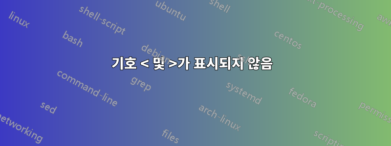 기호 < 및 >가 표시되지 않음 