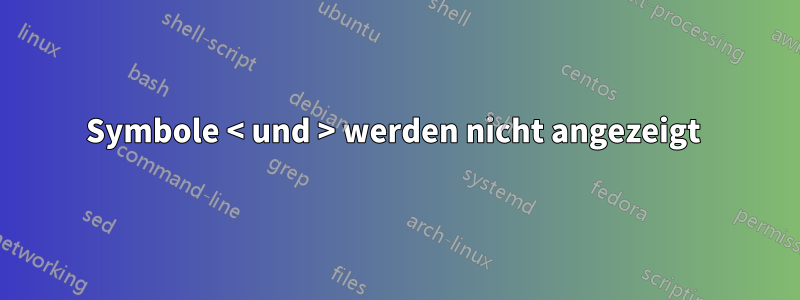 Symbole < und > werden nicht angezeigt 