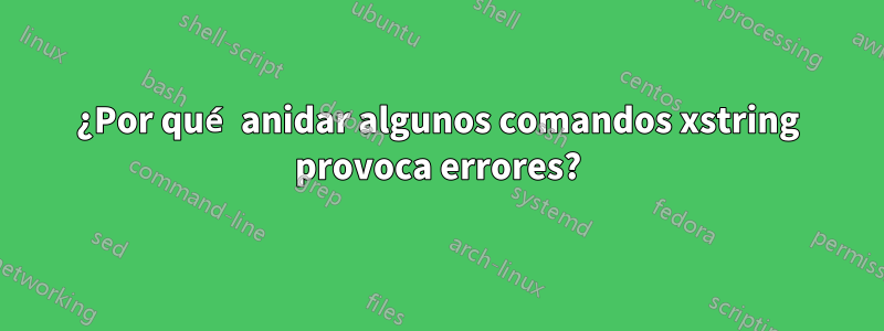 ¿Por qué anidar algunos comandos xstring provoca errores?