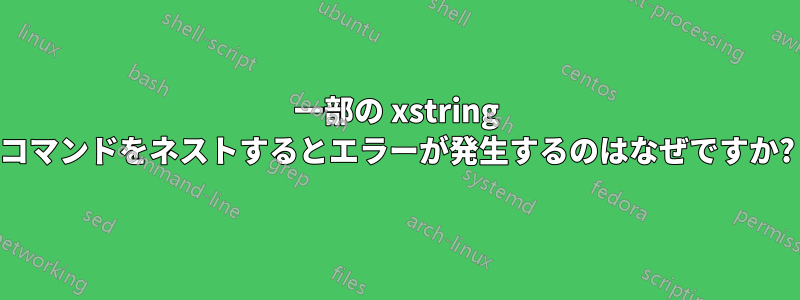 一部の xstring コマンドをネストするとエラーが発生するのはなぜですか?