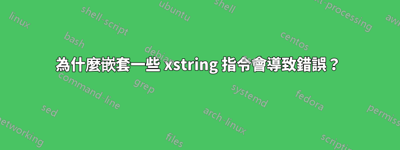 為什麼嵌套一些 xstring 指令會導致錯誤？