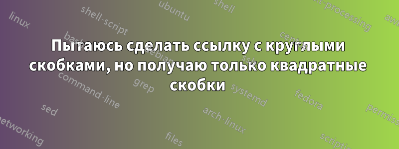 Пытаюсь сделать ссылку с круглыми скобками, но получаю только квадратные скобки