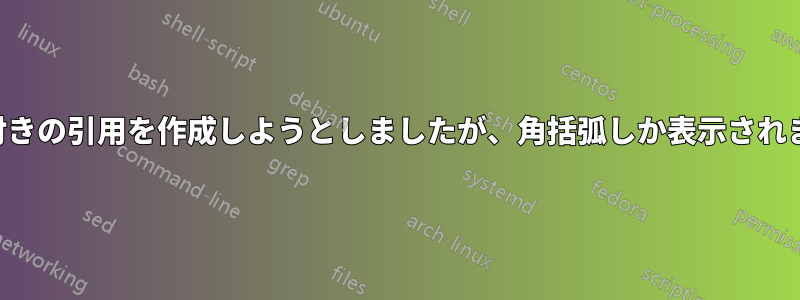 括弧付きの引用を作成しようとしましたが、角括弧しか表示されません