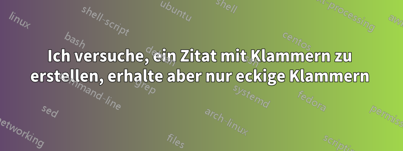 Ich versuche, ein Zitat mit Klammern zu erstellen, erhalte aber nur eckige Klammern