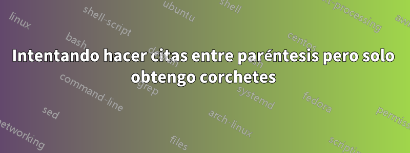 Intentando hacer citas entre paréntesis pero solo obtengo corchetes