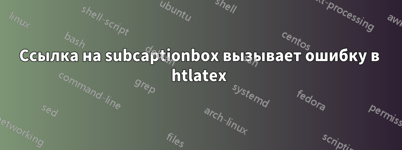 Ссылка на subcaptionbox вызывает ошибку в htlatex