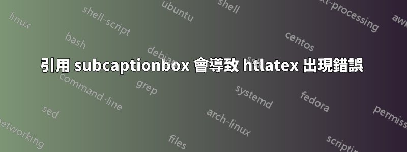 引用 subcaptionbox 會導致 htlatex 出現錯誤