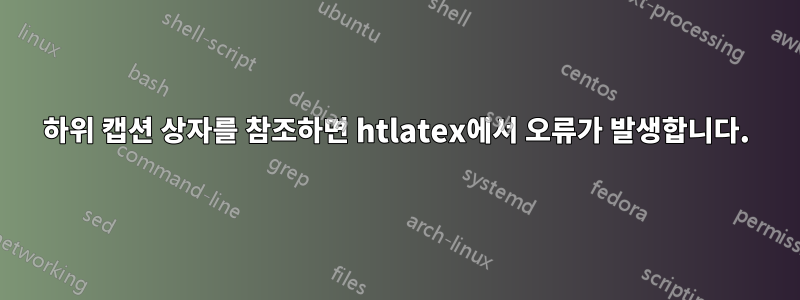 하위 캡션 상자를 참조하면 htlatex에서 오류가 발생합니다.