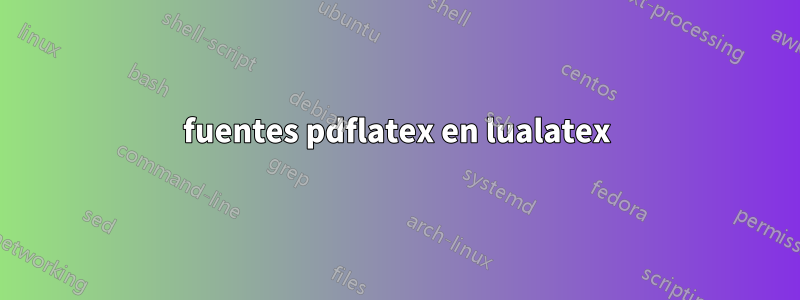 fuentes pdflatex en lualatex