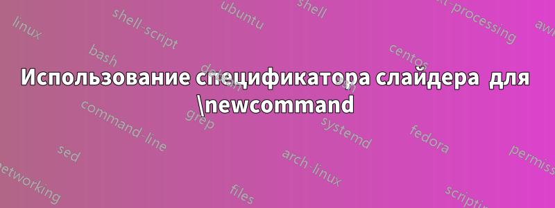 Использование спецификатора слайдера  для \newcommand