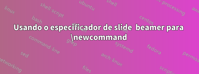 Usando o especificador de slide  beamer para \newcommand