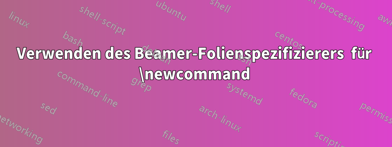 Verwenden des Beamer-Folienspezifizierers  für \newcommand