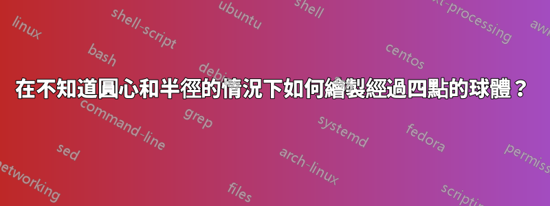 在不知道圓心和半徑的情況下如何繪製經過四點的球體？