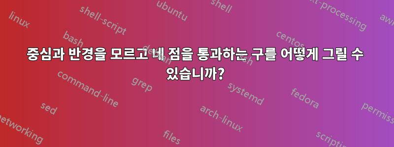 중심과 반경을 모르고 네 점을 통과하는 구를 어떻게 그릴 수 있습니까?