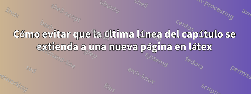 Cómo evitar que la última línea del capítulo se extienda a una nueva página en látex