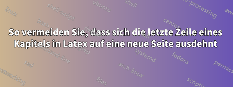 So vermeiden Sie, dass sich die letzte Zeile eines Kapitels in Latex auf eine neue Seite ausdehnt