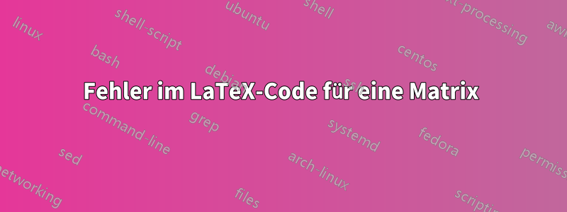 Fehler im LaTeX-Code für eine Matrix